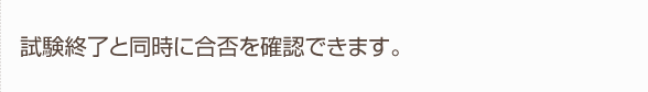 試験終了と同時に合否を確認